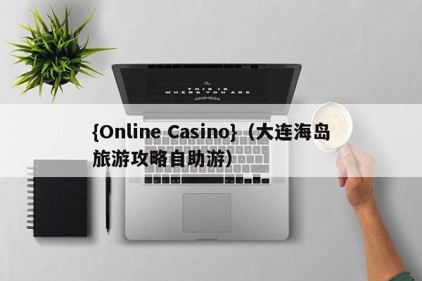 {Online Casino}(大连海岛旅游攻略自助游)